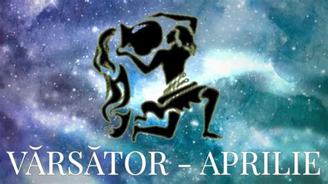 horoscop varsator aprilie 2024